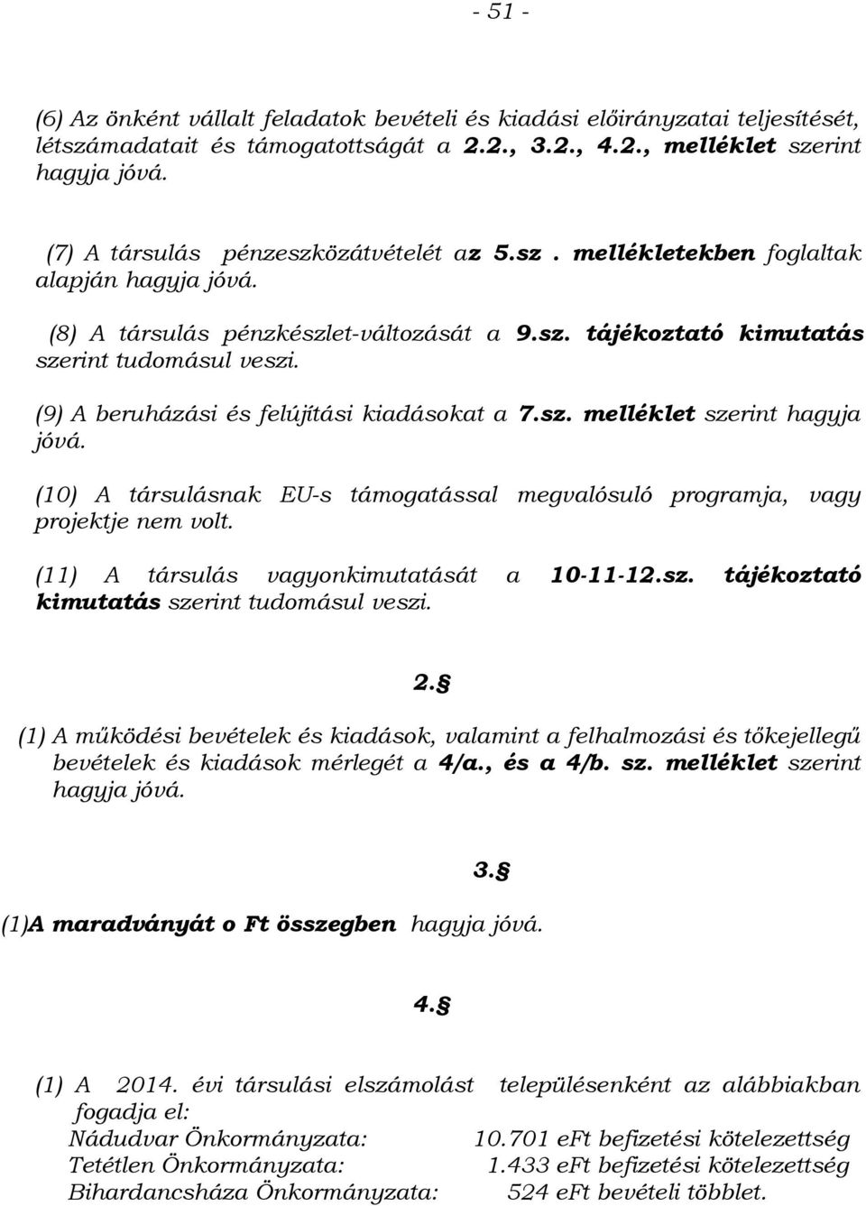 (9) A beruházási és felújítási kiadásokat a 7.sz. melléklet szerint hagyja jóvá. (10) A társulásnak EU-s támogatással megvalósuló programja, vagy projektje nem volt.