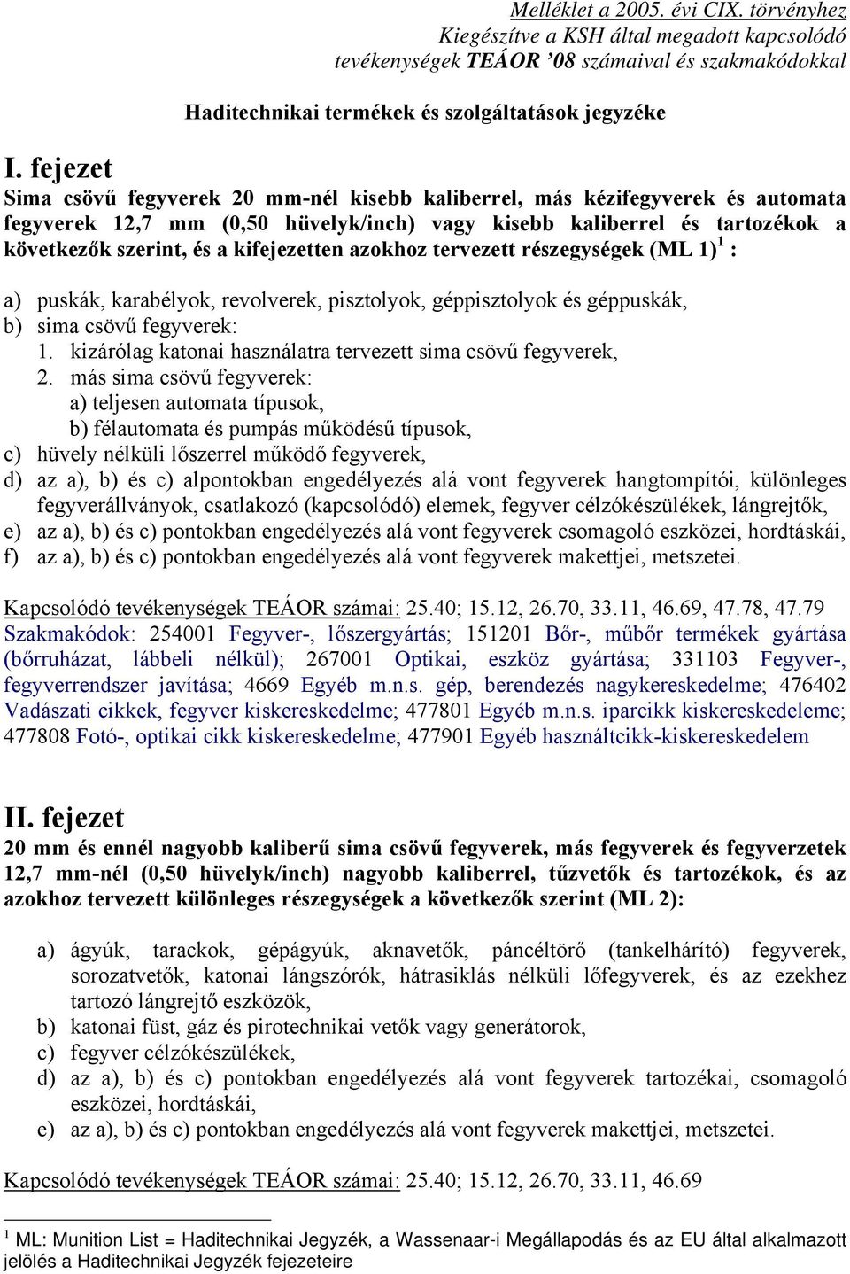 kifejezetten azokhoz tervezett részegységek (ML 1) 1 : a) puskák, karabélyok, revolverek, pisztolyok, géppisztolyok és géppuskák, b) sima csövű fegyverek: 1.