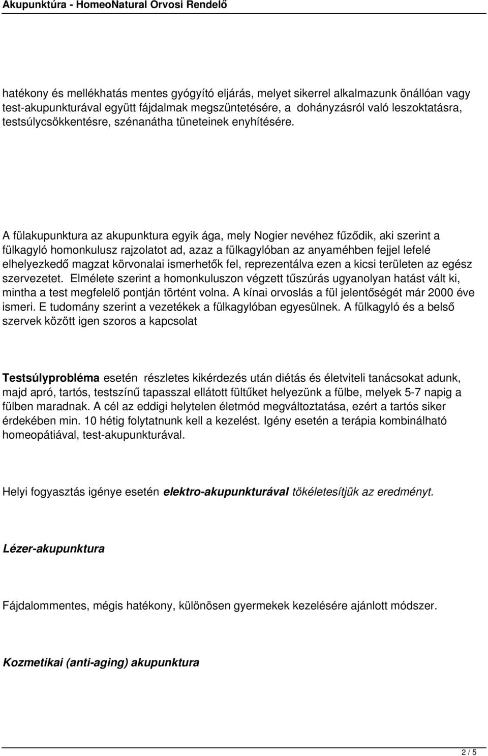 A fülakupunktura az akupunktura egyik ága, mely Nogier nevéhez fűződik, aki szerint a fülkagyló homonkulusz rajzolatot ad, azaz a fülkagylóban az anyaméhben fejjel lefelé elhelyezkedő magzat