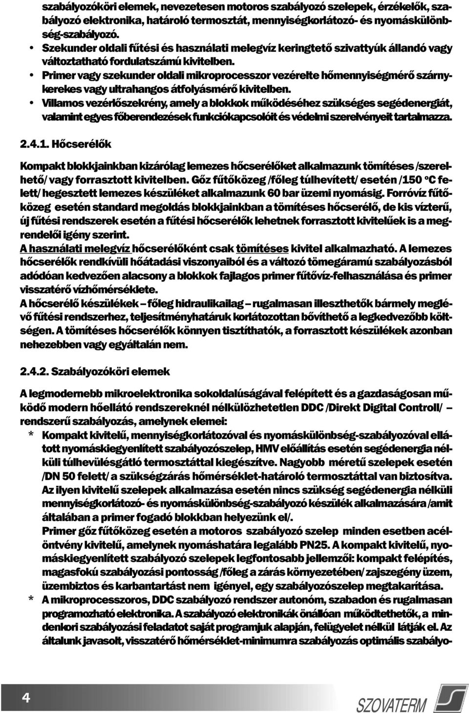 Primer vagy szekunder oldali mikroprocesszor vezérelte hômennyiségmérô szárnykerekes vagy ultrahangos átfolyásmérô kivitelben.