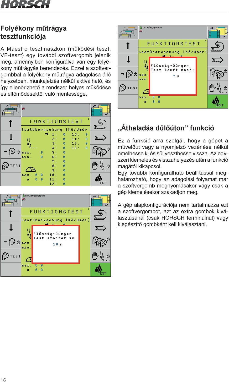 Áthaladás dűlőúton funkció Ez a funkció arra szolgál, hogy a gépet a művelőút vagy a nyomjelző vezérlése nélkül emelhesse ki és süllyeszthesse vissza.