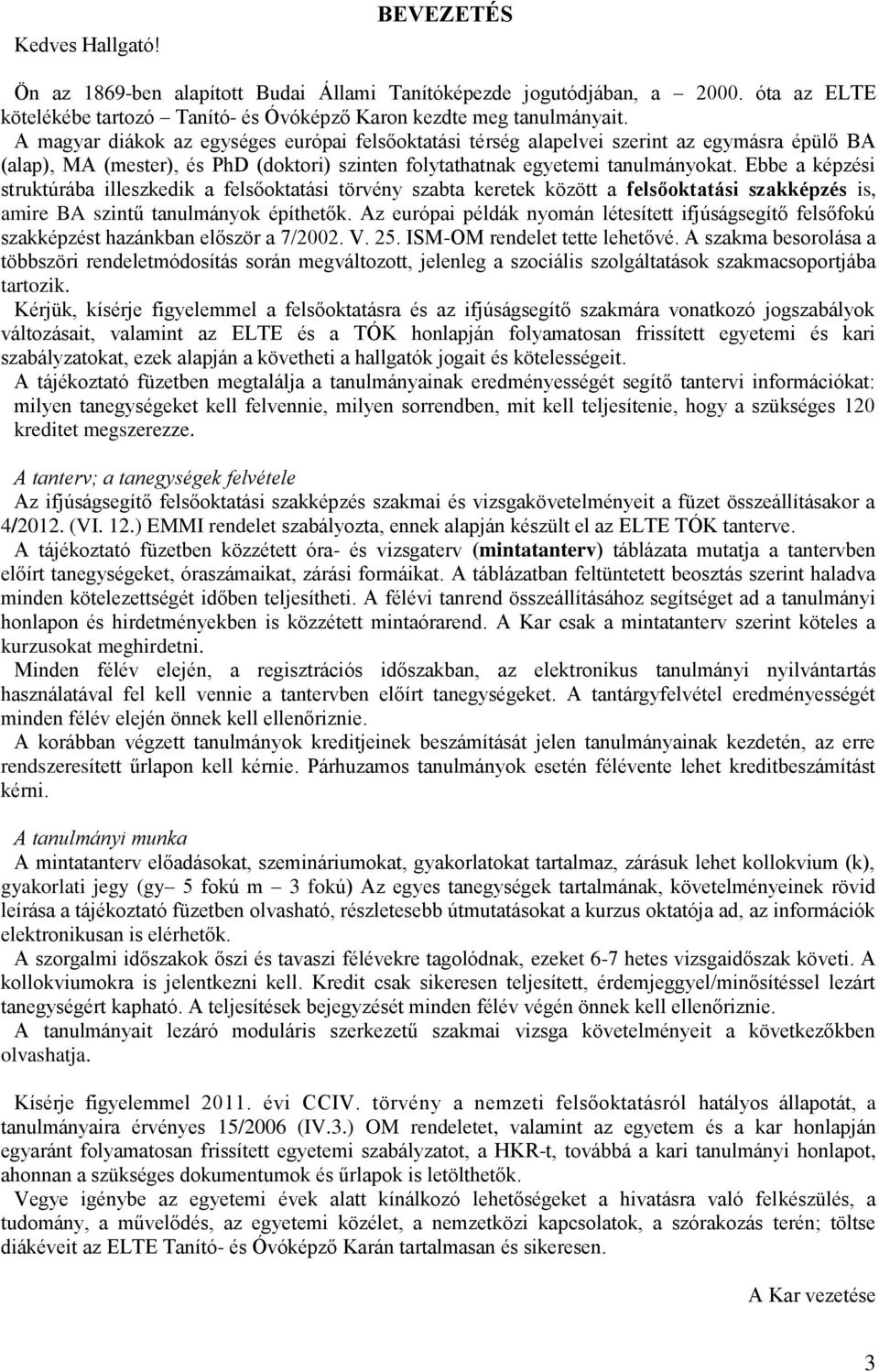 Ebbe a képzési struktúrába illeszkedik a felsőoktatási törvény szabta keretek között a felsőoktatási szakképzés is, amire BA szintű tanulmányok építhetők.
