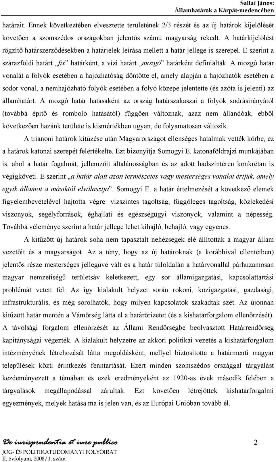 A mozgó határ vonalát a folyók esetében a hajózhatóság döntötte el, amely alapján a hajózhatók esetében a sodor vonal, a nemhajózható folyók esetében a folyó közepe jelentette (és azóta is jelenti)