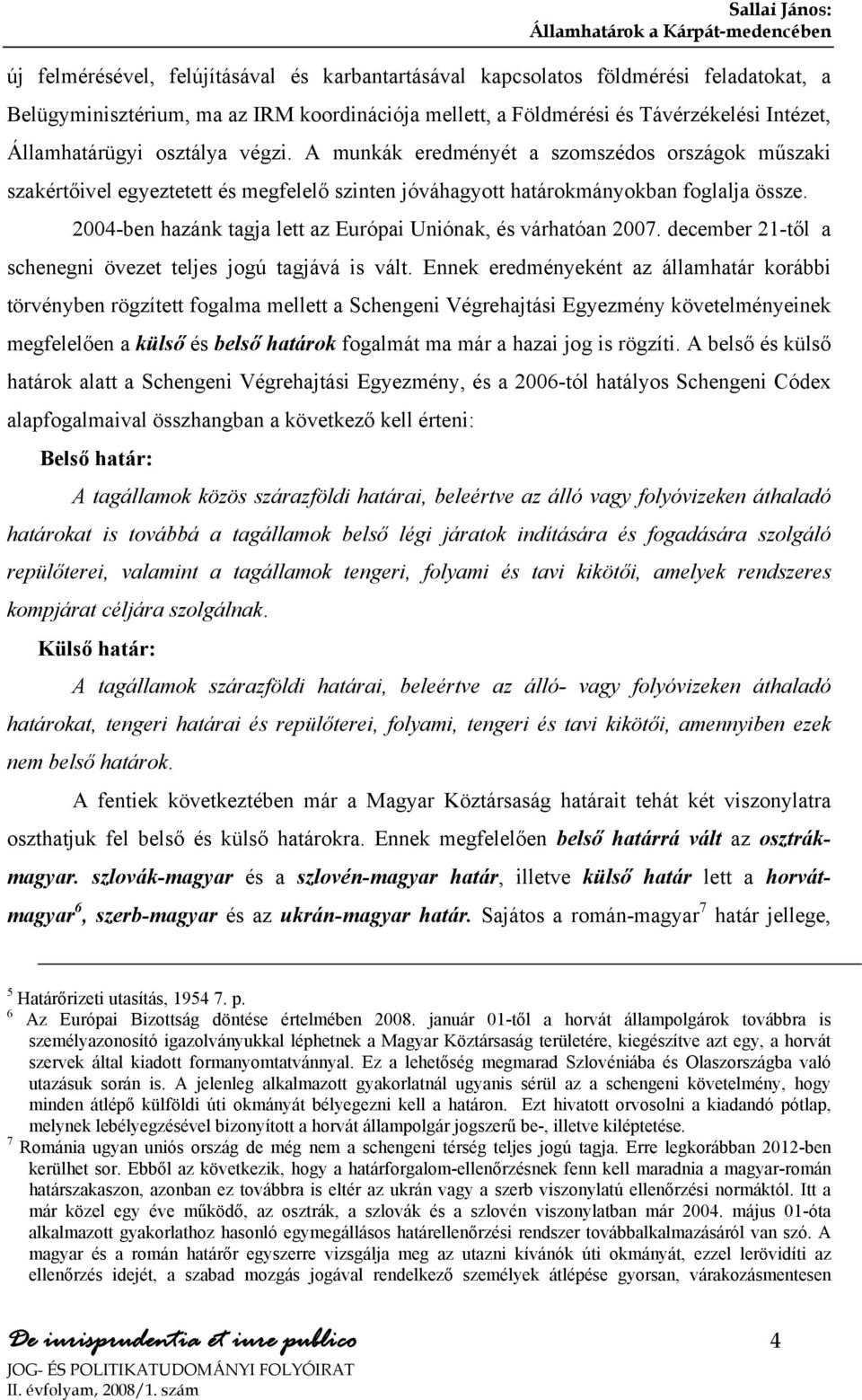 2004-ben hazánk tagja lett az Európai Uniónak, és várhatóan 2007. december 21-től a schenegni övezet teljes jogú tagjává is vált.