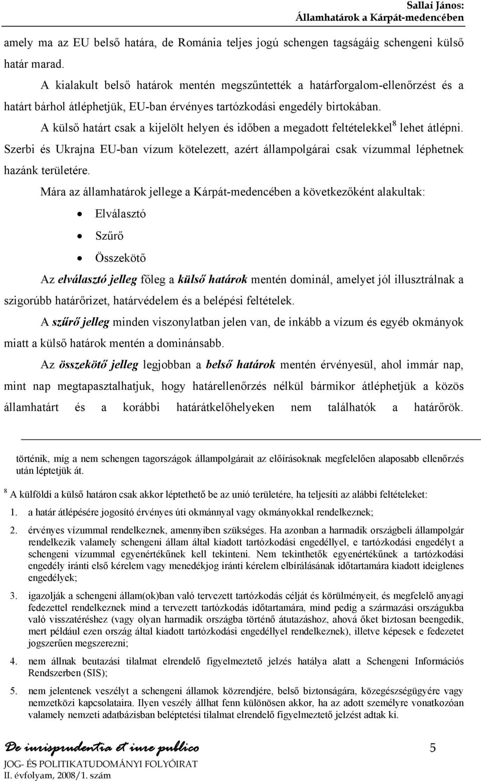 A külső határt csak a kijelölt helyen és időben a megadott feltételekkel 8 lehet átlépni. Szerbi és Ukrajna EU-ban vízum kötelezett, azért állampolgárai csak vízummal léphetnek hazánk területére.