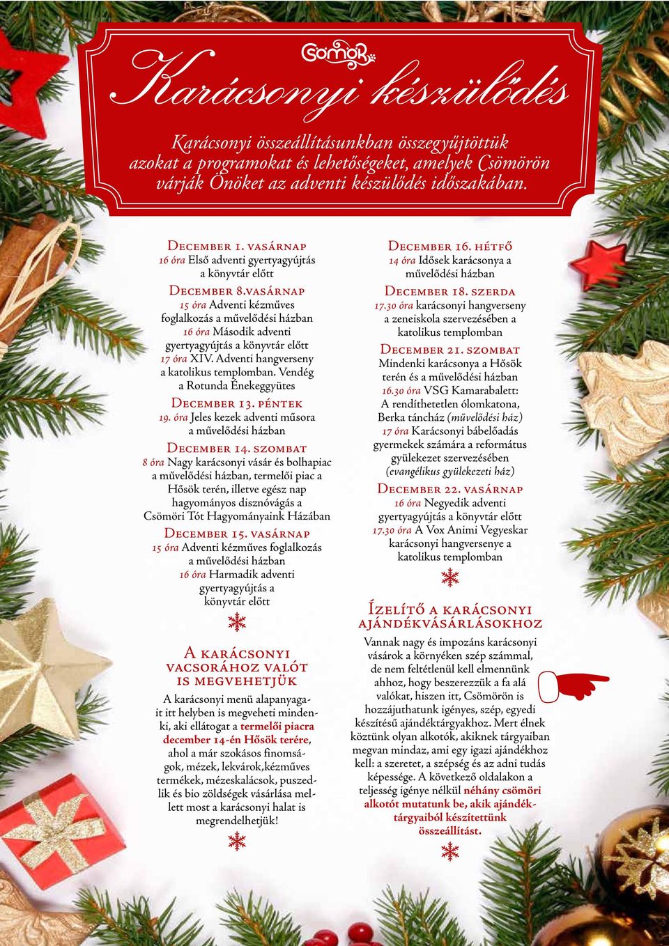 VASÁRNAP 15 óra Adventi kézműves foglalkozás a művelődési házban 16 óra Második adventi gyertyagyújtás a könyvtár előtt 17 óra XIV. Adventi hangverseny a katolikus templomban.