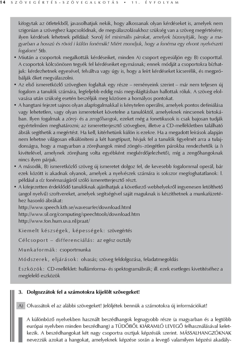 megértésére; ilyen kérdések lehetnek például: Sorolj fel minimális párokat, amelyek bizonyítják, hogy a magyarban a hosszú és rövid i külön fonémák!
