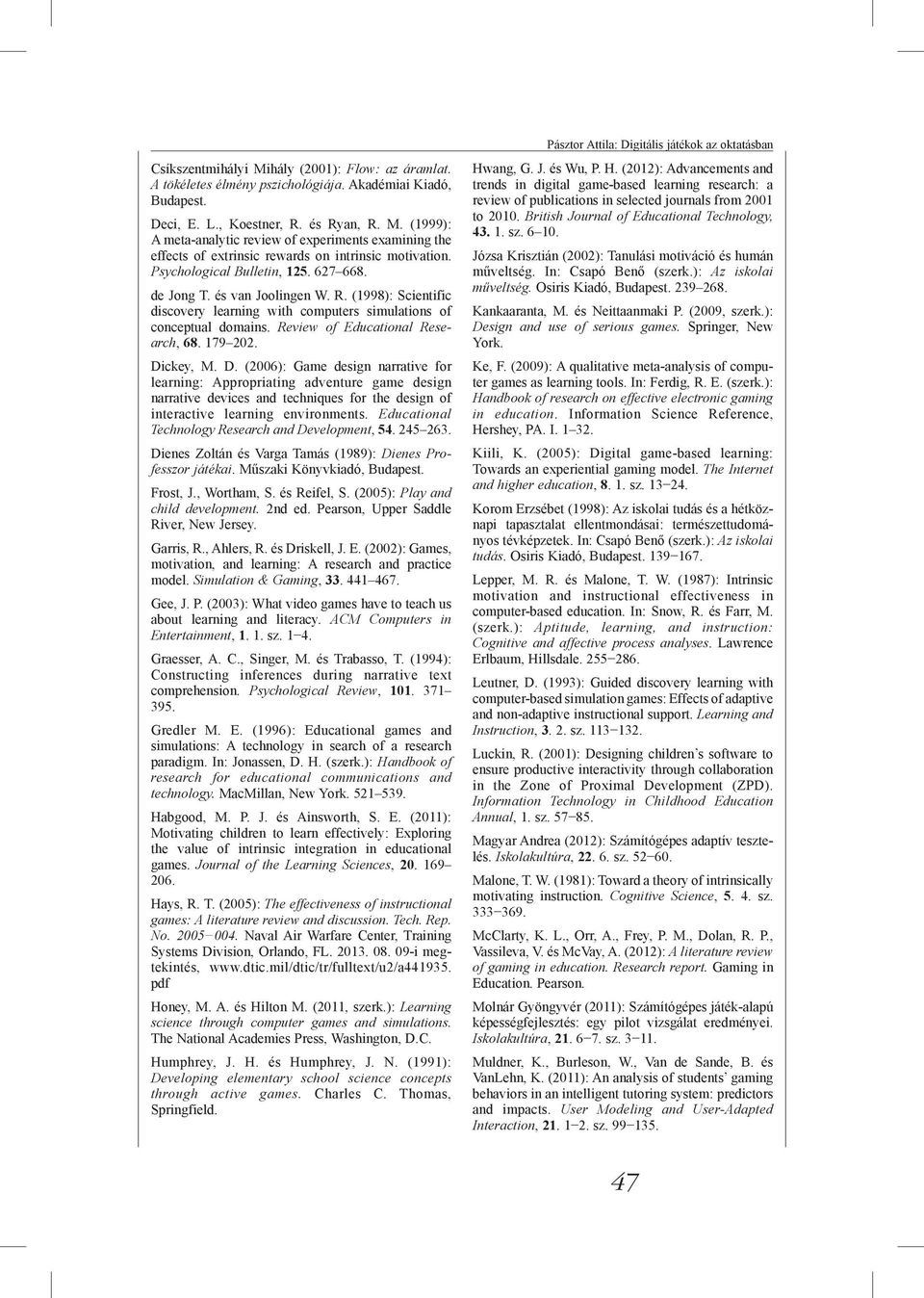 179 202. Dickey, M. D. (2006): Game design narrative for learning: Appropriating adventure game design narrative devices and techniques for the design of interactive learning environments.