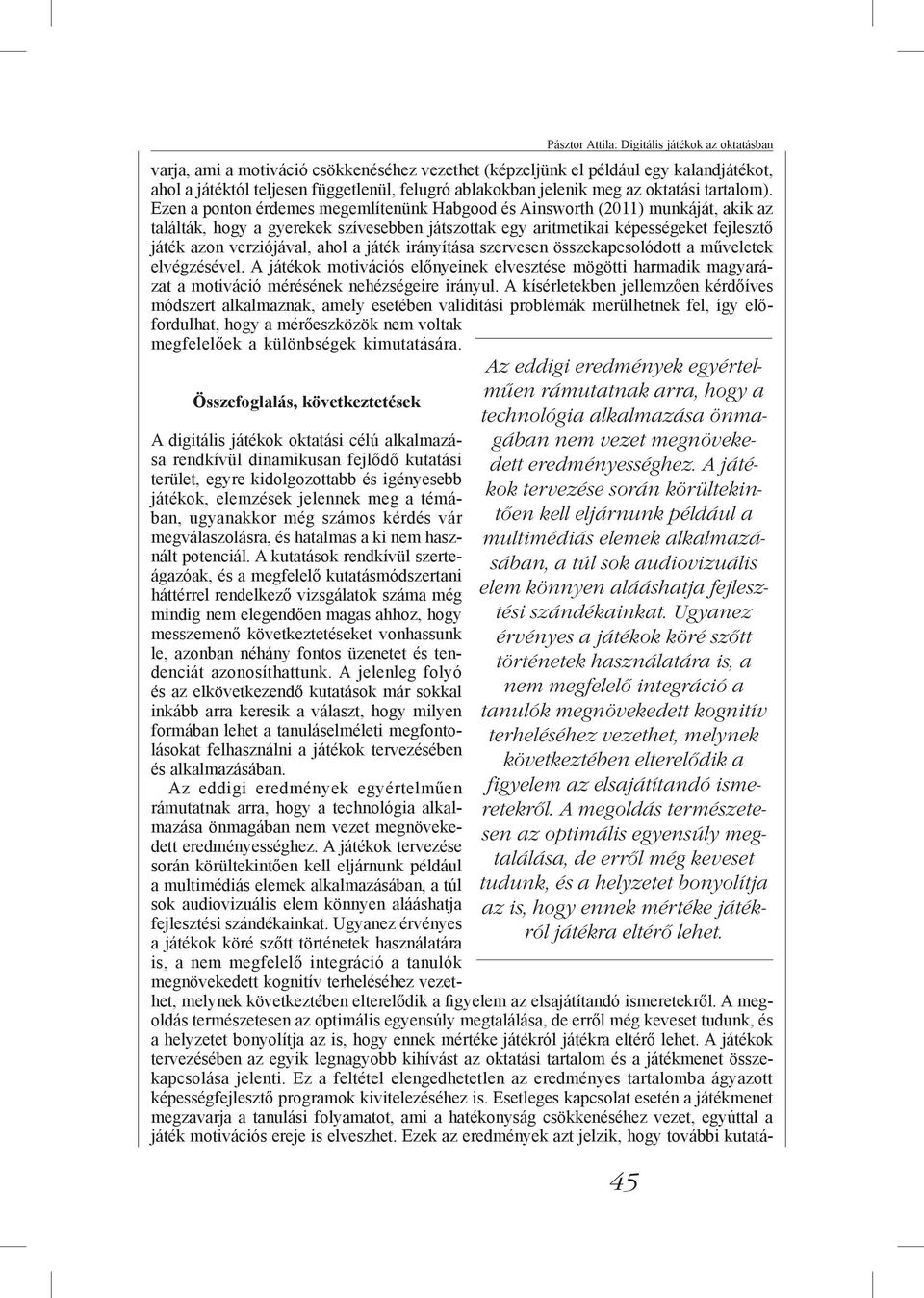 Ezen a ponton érdemes megemlítenünk Habgood és Ainsworth (2011) munkáját, akik az találták, hogy a gyerekek szívesebben játszottak egy aritmetikai képességeket fejlesztő játék azon verziójával, ahol