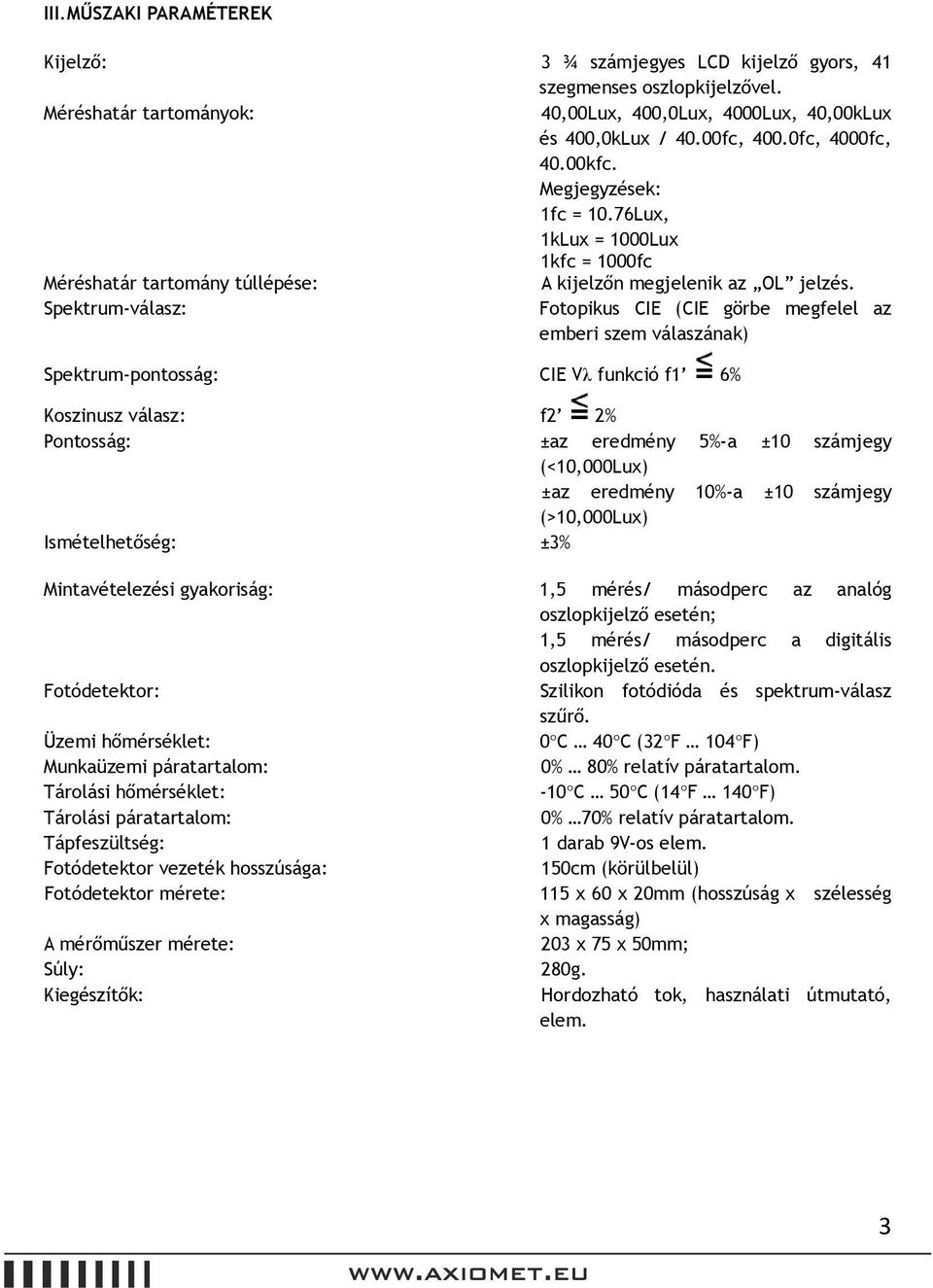 Spektrum-válasz: Fotopikus CIE (CIE görbe megfelel az emberi szem válaszának) Spektrum-pontosság: CIE Vλ funkció f1 6% Koszinusz válasz: f2 2% Pontosság: ±az eredmény 5%-a ±10 számjegy (<10,000Lux)