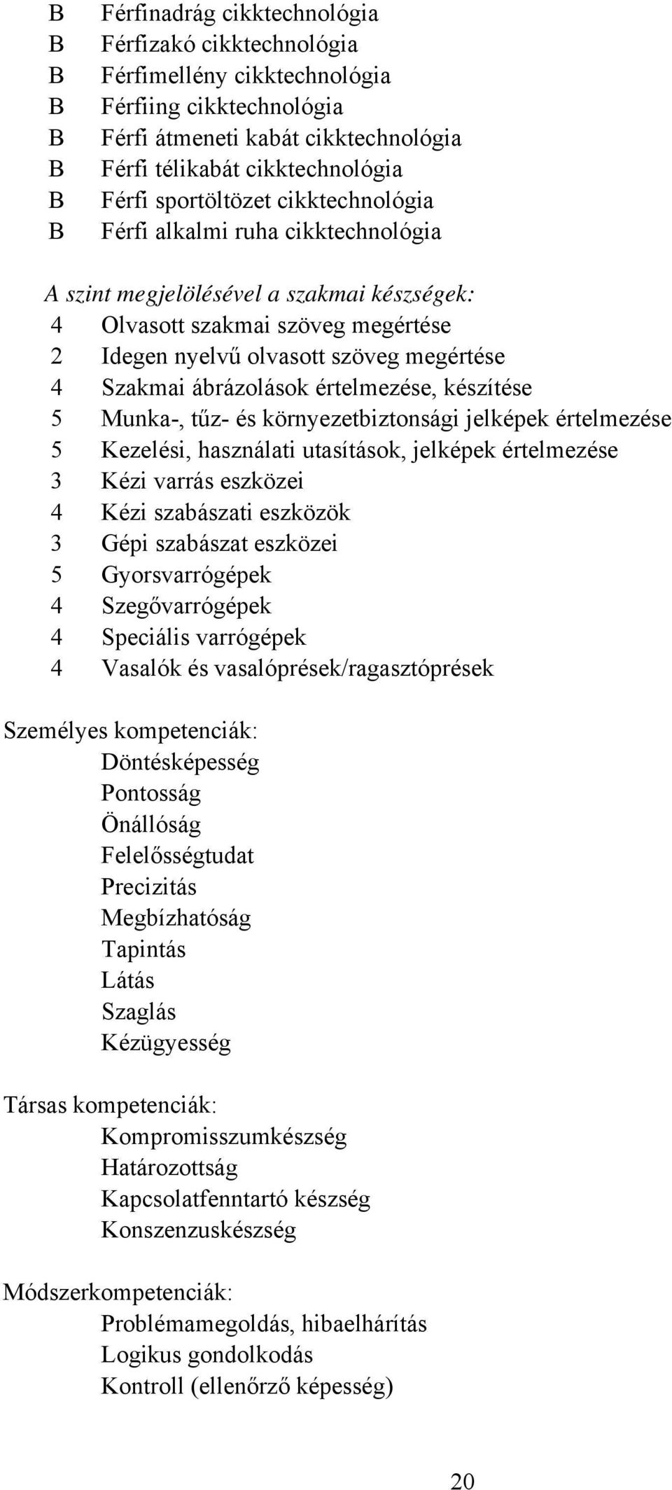 ábrázolások értelmezése, készítése 5 Munka, tűz és környezetbiztonsági jelképek értelmezése 5 Kezelési, használati utasítások, jelképek értelmezése 3 Kézi varrás eszközei 4 Kézi szabászati eszközök 3