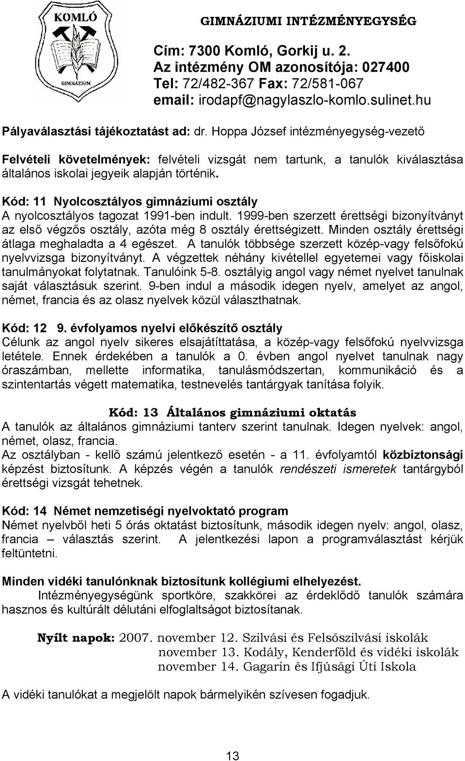 Kód: 11 Nyolcosztályos gimnáziumi osztály A nyolcosztályos tagozat 1991-ben indult. 1999-ben szerzett érettségi bizonyítványt az első végzős osztály, azóta még 8 osztály érettségizett.