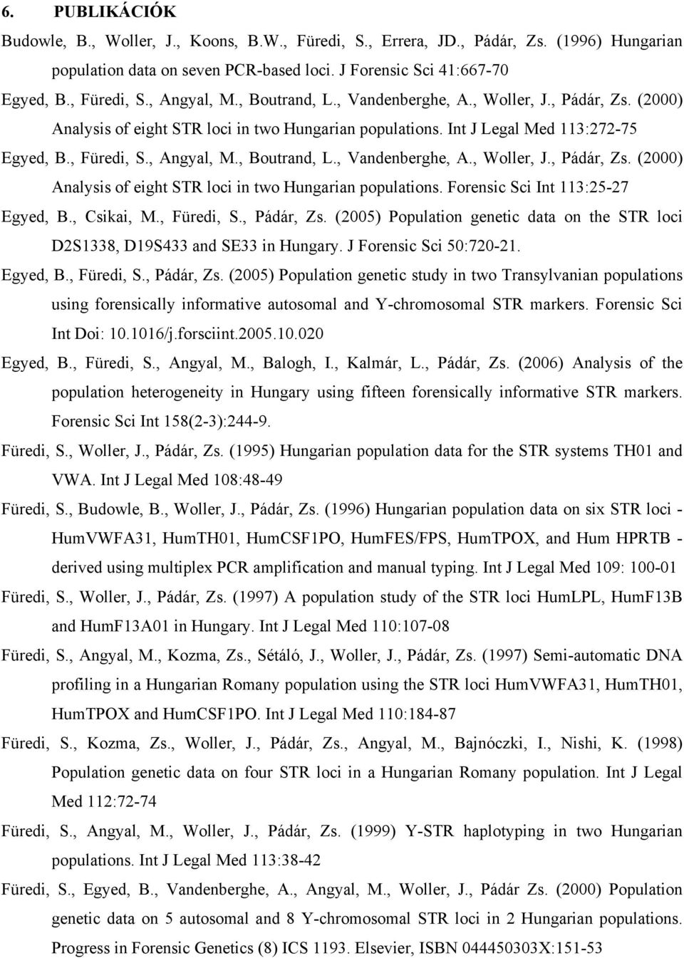 , Csikai, M., Füredi, S., Pádár, Zs. (2005) Population genetic data on the STR loci D2S1338, D19S433 and SE33 in Hungary. J Forensic Sci 50:720-21. Egyed, B., Füredi, S., Pádár, Zs. (2005) Population genetic study in two Transylvanian populations using forensically informative autosomal and Y-chromosomal STR markers.