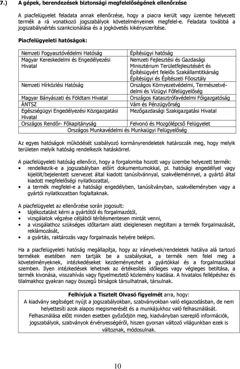 Piacfelügyeleti hatóságok: Nemzeti Fogyasztóvédelmi Hatóság Építésügyi hatóság Magyar Kereskedelmi és Engedélyezési Nemzeti Fejlesztési és Gazdasági Hivatal Minisztérium Területfejlesztésért és