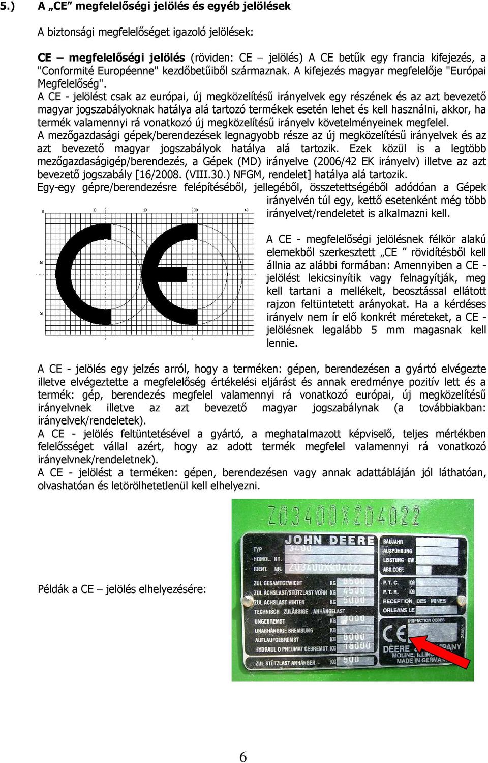 A CE - jelölést csak az európai, új megközelítésű irányelvek egy részének és az azt bevezető magyar jogszabályoknak hatálya alá tartozó termékek esetén lehet és kell használni, akkor, ha termék