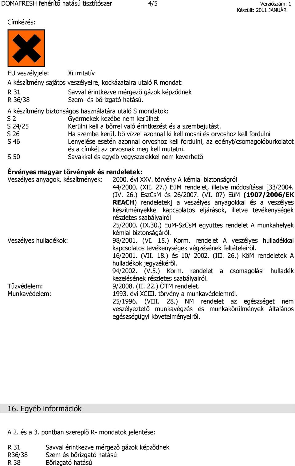 S 26 Ha szembe kerül, bő vízzel azonnal ki kell mosni és orvoshoz kell fordulni S 46 Lenyelése esetén azonnal orvoshoz kell fordulni, az edényt/csomagolóburkolatot és a címkét az orvosnak meg kell