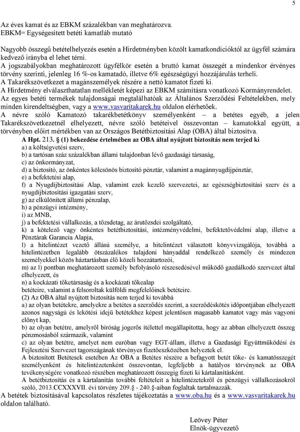 A jogszabályokban meghatározott ügyfélkör esetén a bruttó kamat összegét a mindenkor érvényes törvény szerinti, jelenleg 16 -os kamatadó, illetve 6 egészségügyi hozzájárulás terheli.