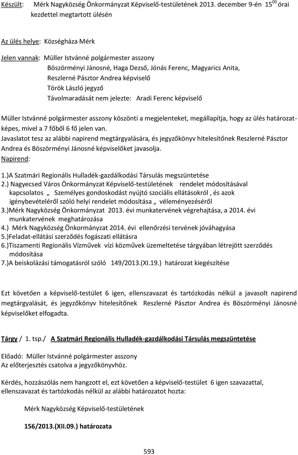 Reszlerné Pásztor Andrea képviselő Török László jegyző Távolmaradását nem jelezte: Aradi Ferenc képviselő Müller Istvánné polgármester asszony köszönti a megjelenteket, megállapítja, hogy az ülés