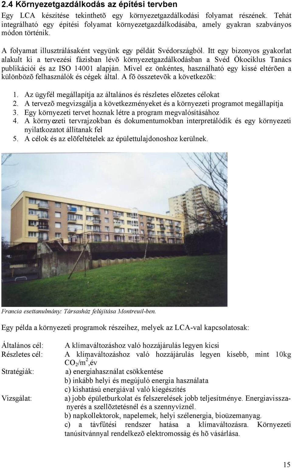 Itt egy bizonyos gyakorlat alakult ki a tervezési fázisban lévõ környezetgazdálkodásban a Svéd Ökociklus Tanács publikációi és az ISO 14001 alapján.