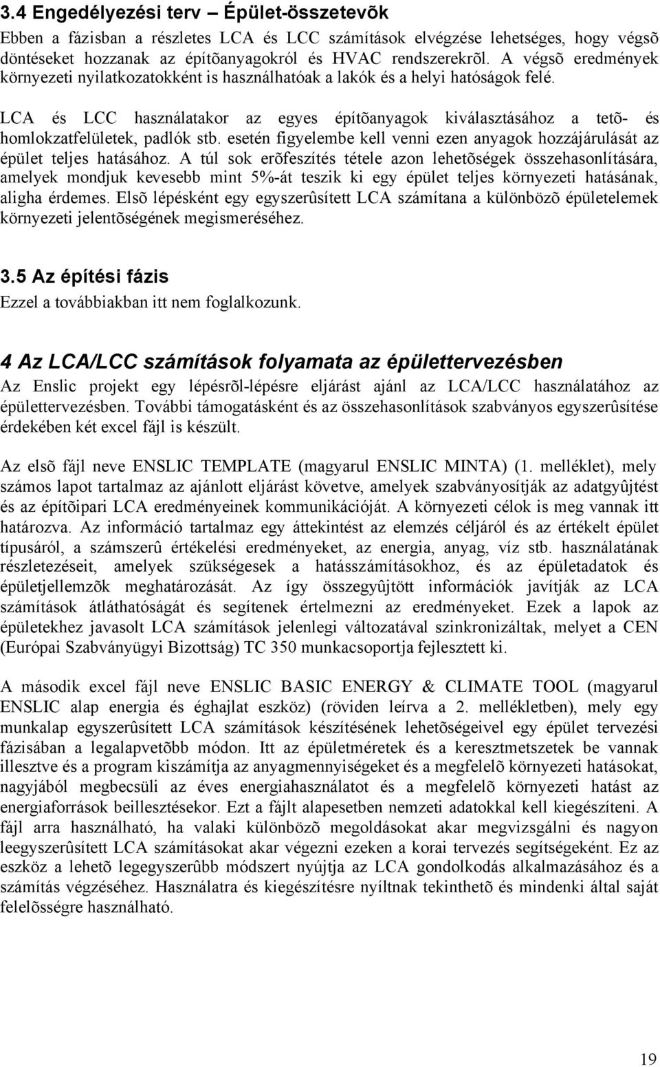 LCA és LCC használatakor az egyes építõanyagok kiválasztásához a tetõ- és homlokzatfelületek, padlók stb. esetén figyelembe kell venni ezen anyagok hozzájárulását az épület teljes hatásához.