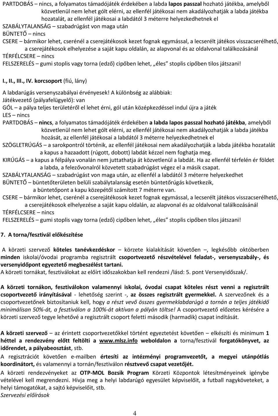 egymással, a lecserélt játékos visszacserélhető, a cserejátékosok elhelyezése a saját kapu oldalán, az alapvonal és az oldalvonal találkozásánál TÉRFÉLCSERE nincs FELSZERELÉS gumi stoplis vagy torna