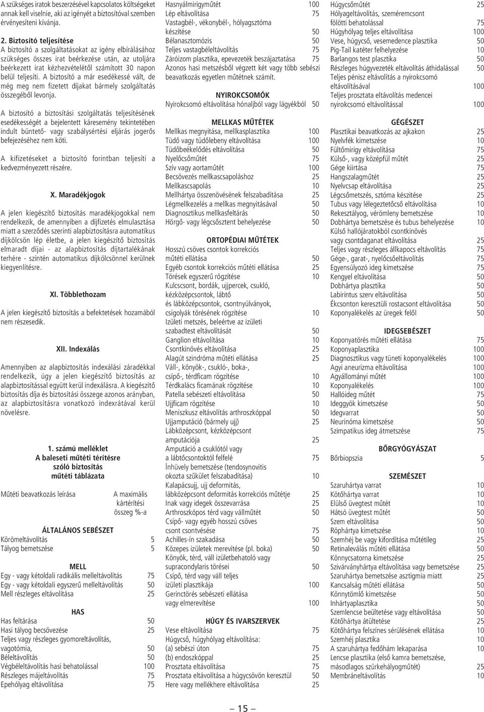 A biztosító a már esedékessé vált, de még meg nem fizetett díjakat bármely szolgáltatás összegébôl levonja.