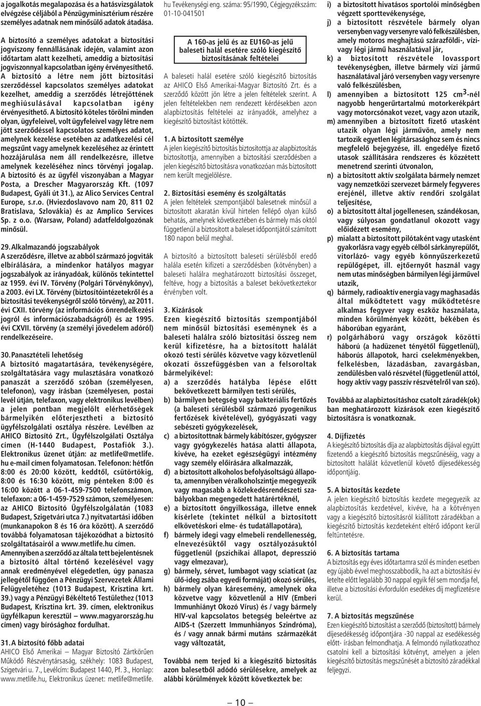 A biztosító a létre nem jött biztosítási szerzôdéssel kapcsolatos személyes adatokat kezelhet, ameddig a szerzôdés létrejöttének meghiúsulásával kapcsolatban igény érvényesíthetô.