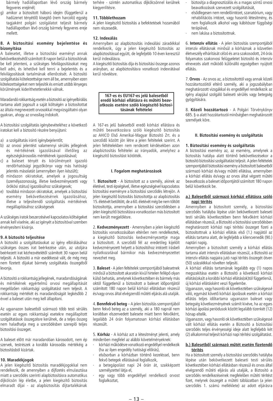 A biztosítási esemény bejelentése és bizonyítása A balesetet, illetve a biztosítási eseményt annak bekövetkezésétôl számított 8 napon belül a biztosítónak be kell jelenteni, a szükséges