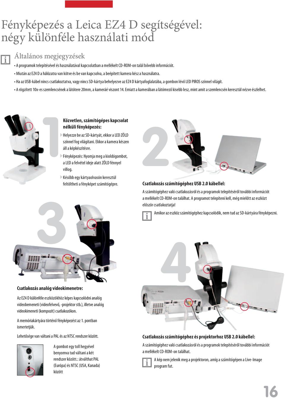 Ha az USB-kábel nincs csatlakoztatva, vagy nincs SD-kártya behelyezve az EZ4 D kártyafoglalatába, a gombon lévő LED PIROS színnel világít.