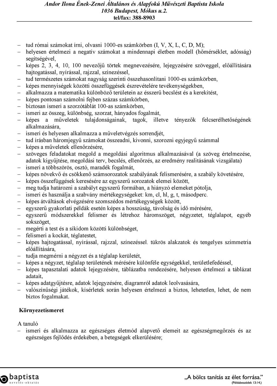 képes mennyiségek közötti összefüggések észrevételére tevékenységekben, alkalmazza a matematika különböző területein az ésszerű becslést és a kerekítést, képes pontosan számolni fejben százas