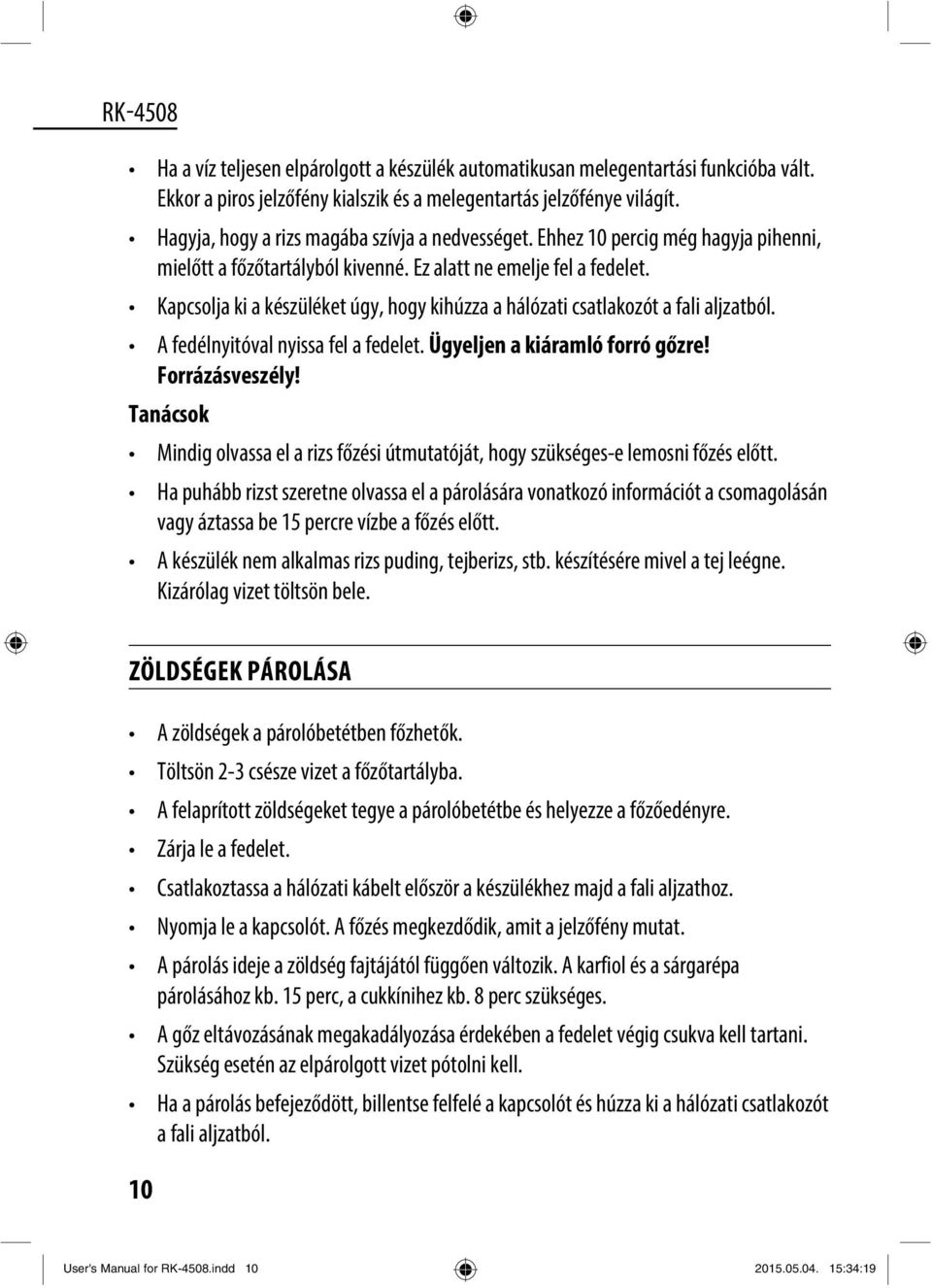 Kapcsolja ki a készüléket úgy, hogy kihúzza a hálózati csatlakozót a fali aljzatból. A fedélnyitóval nyissa fel a fedelet. Ügyeljen a kiáramló forró gőzre! Forrázásveszély!