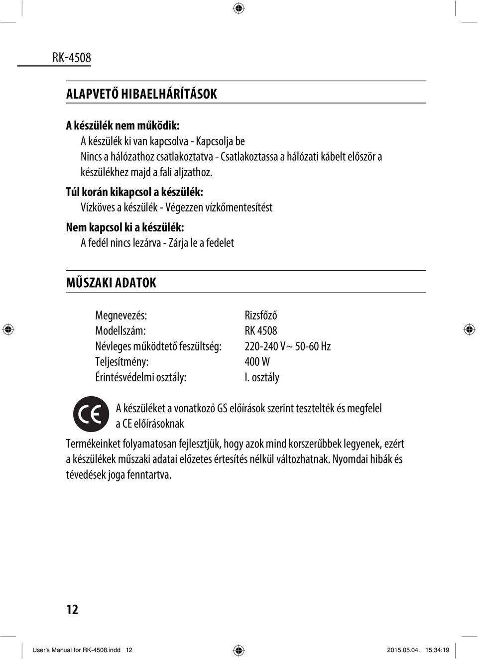Túl korán kikapcsol a készülék: Vízköves a készülék - Végezzen vízkőmentesítést Nem kapcsol ki a készülék: A fedél nincs lezárva - Zárja le a fedelet MŰSZAKI ADATOK Megnevezés: Rizsfőző Modellszám: