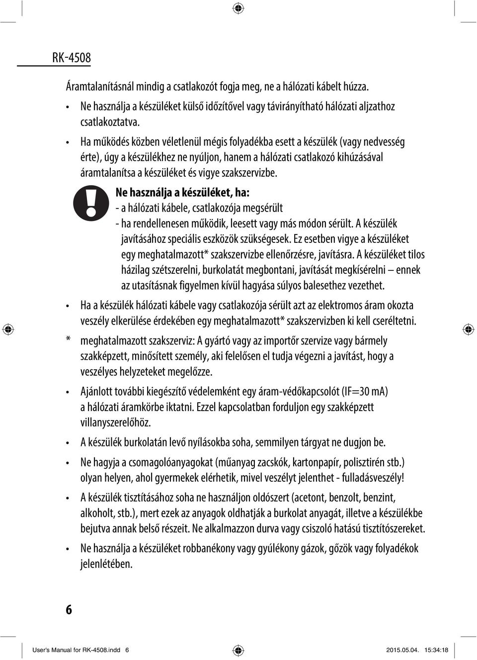 szakszervizbe. Ne használja a készüléket, ha: - a hálózati kábele, csatlakozója megsérült - ha rendellenesen működik, leesett vagy más módon sérült.