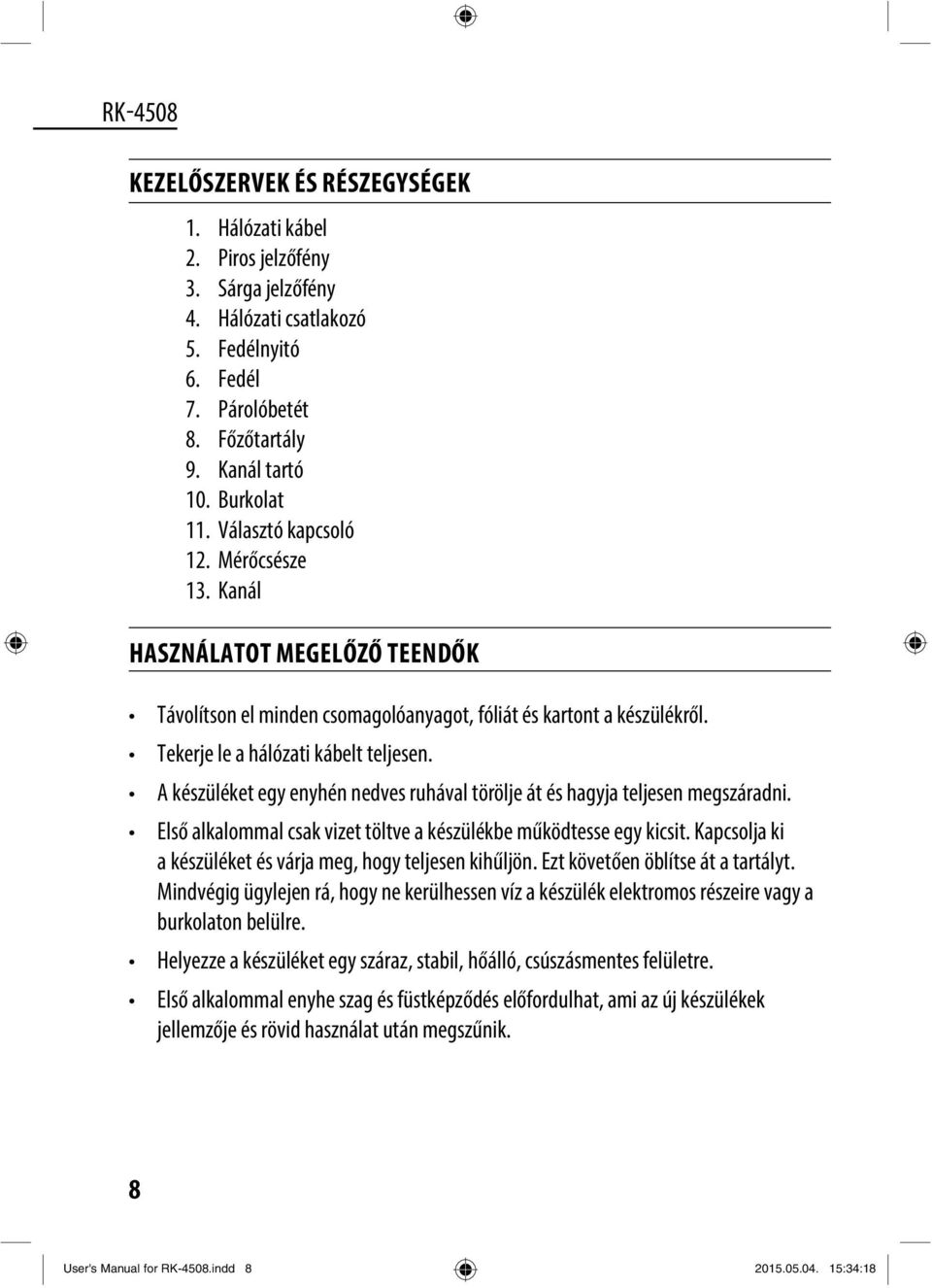 A készüléket egy enyhén nedves ruhával törölje át és hagyja teljesen megszáradni. Első alkalommal csak vizet töltve a készülékbe működtesse egy kicsit.