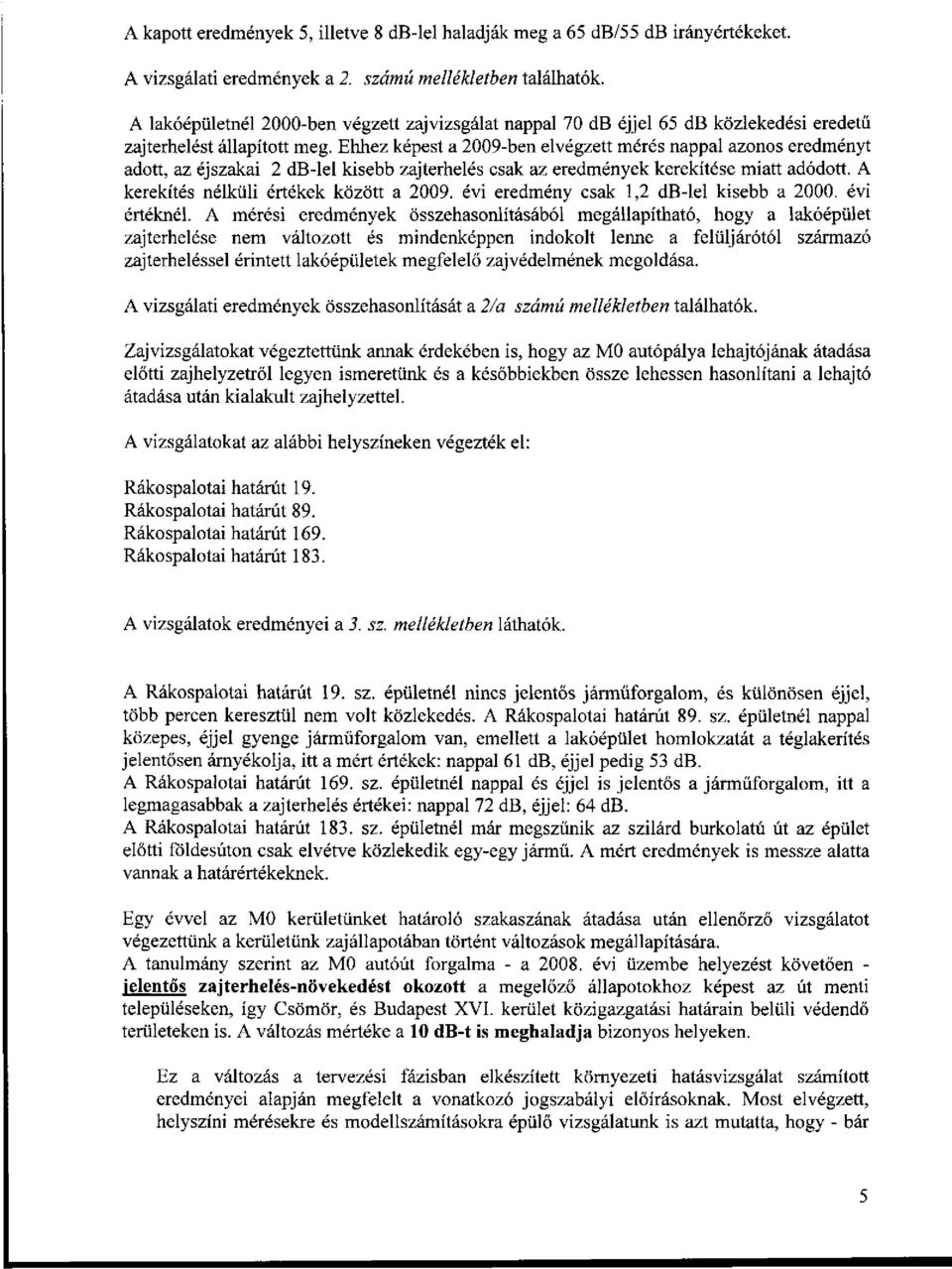 Ehhez képest a 2009-ben elvégzett mérés nappal azonos eredményt adott, az éjszakai 2 db-lel kisebb zajterhelés csak az eredmények kerekítése miatt adódott. A kerekítés nélküli értékek között a 2009.