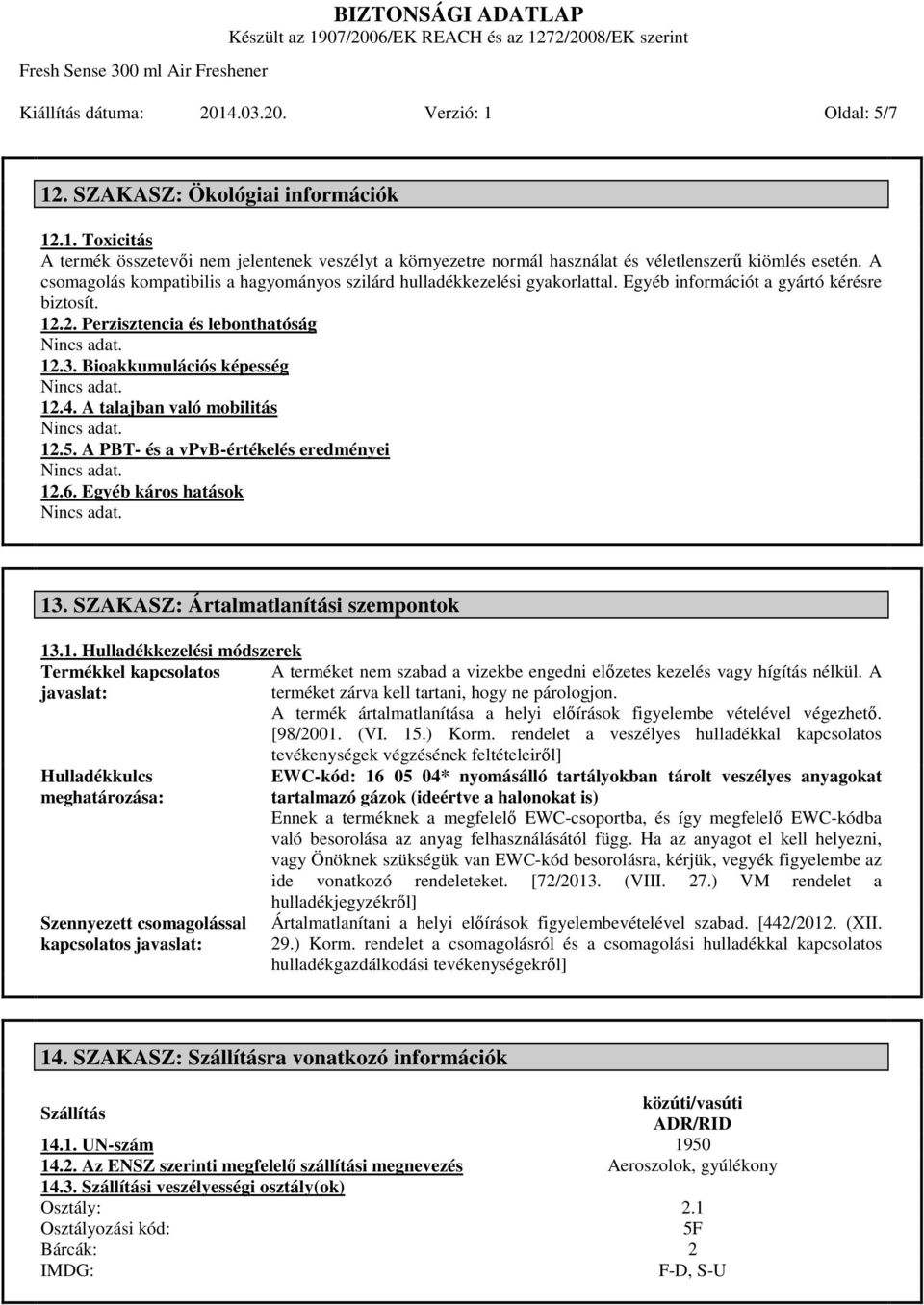 A talajban való mobilitás 12.5. A PBT- és a vpvb-értékelés eredményei 12.6. Egyéb káros hatások 13. SZAKASZ: Ártalmatlanítási szempontok 13.1. Hulladékkezelési módszerek Termékkel kapcsolatos A terméket nem szabad a vizekbe engedni előzetes kezelés vagy hígítás nélkül.