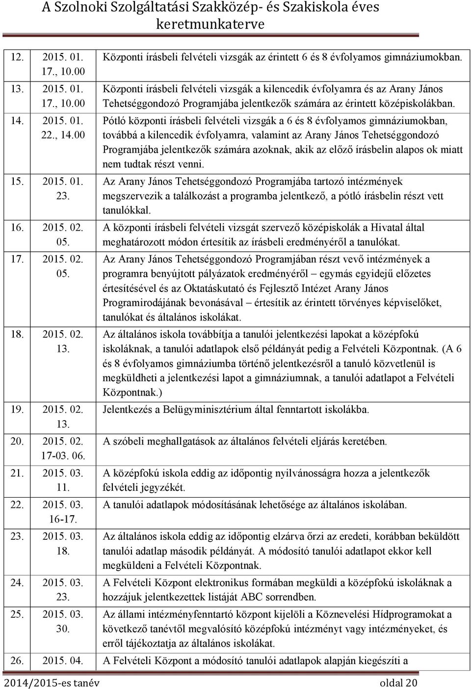 Központi írásbeli felvételi vizsgák a kilencedik évfolyamra és az Arany János Tehetséggondozó Programjába jelentkezők számára az érintett középiskolákban.