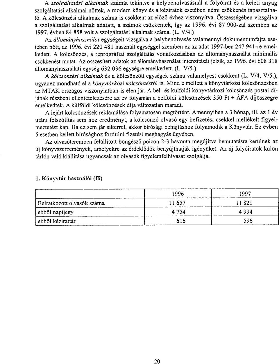 évben 84 858 volt a szolgáltatási alkalmak száma. (L. V/4.) Az állományhasználat egységeit vizsgálva a helybenolvasás valamennyi dokumentumfajta esetében nőtt, az 1996.