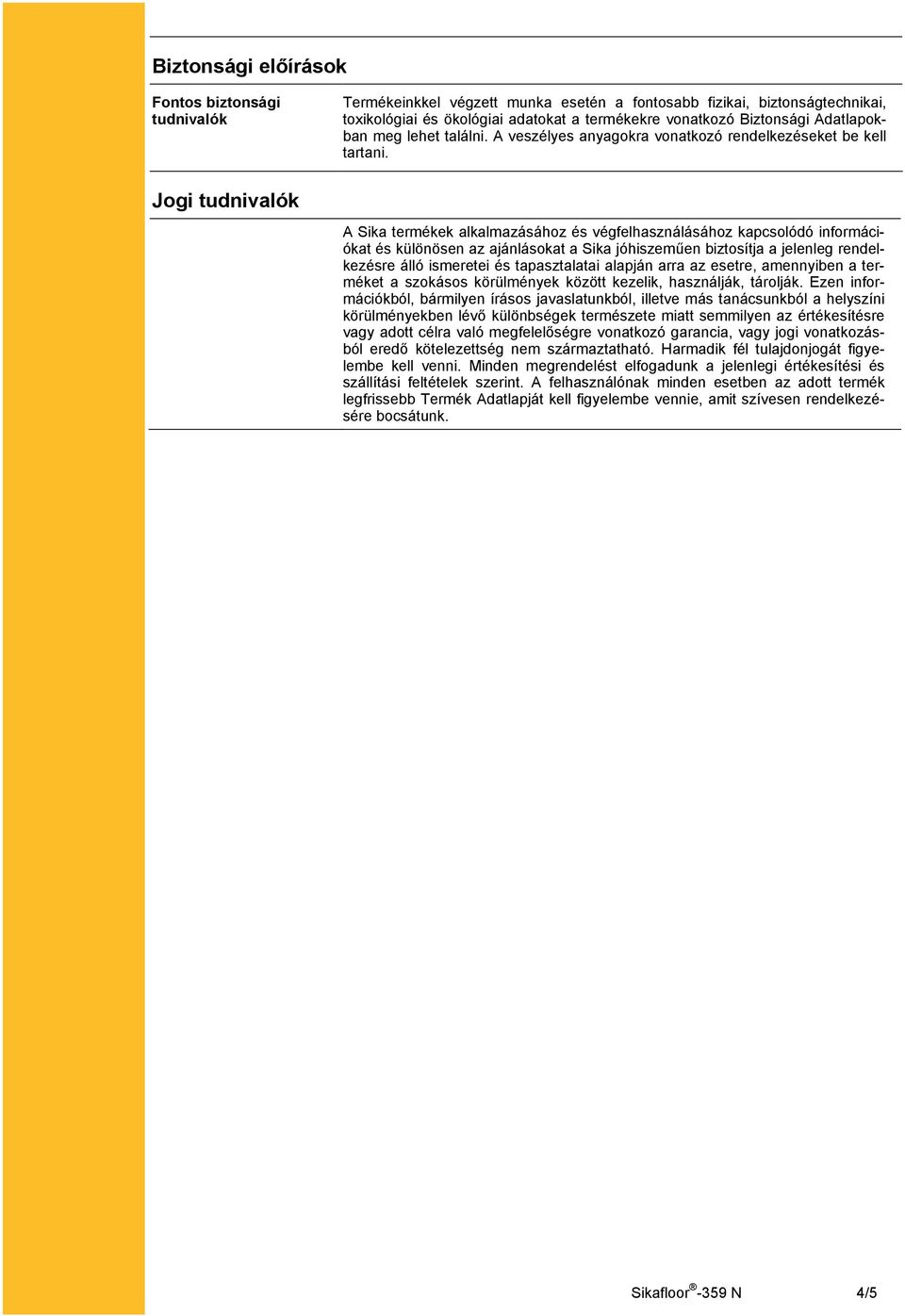 Jogi tudnivalók A Sika termékek alkalmazásához és végfelhasználásához kapcsolódó információkat és különösen az ajánlásokat a Sika jóhiszeműen biztosítja a jelenleg rendelkezésre álló ismeretei és