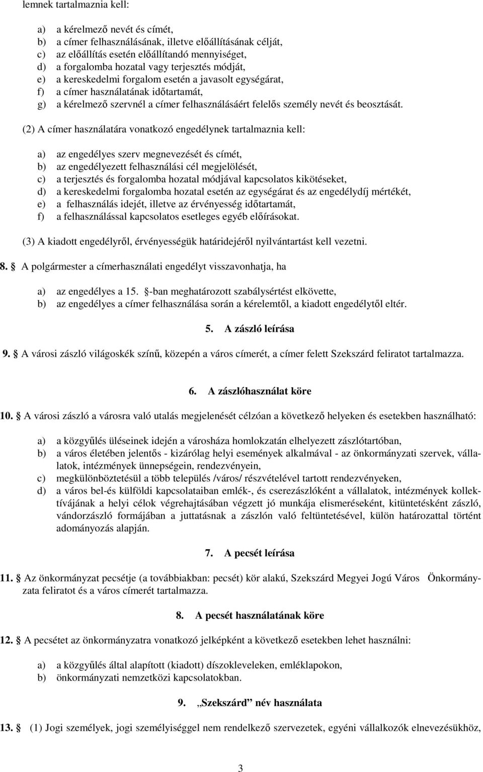 (2) A címer használatára vonatkozó engedélynek tartalmaznia kell: a) az engedélyes szerv megnevezését és címét, b) az engedélyezett felhasználási cél megjelölését, c) a terjesztés és forgalomba