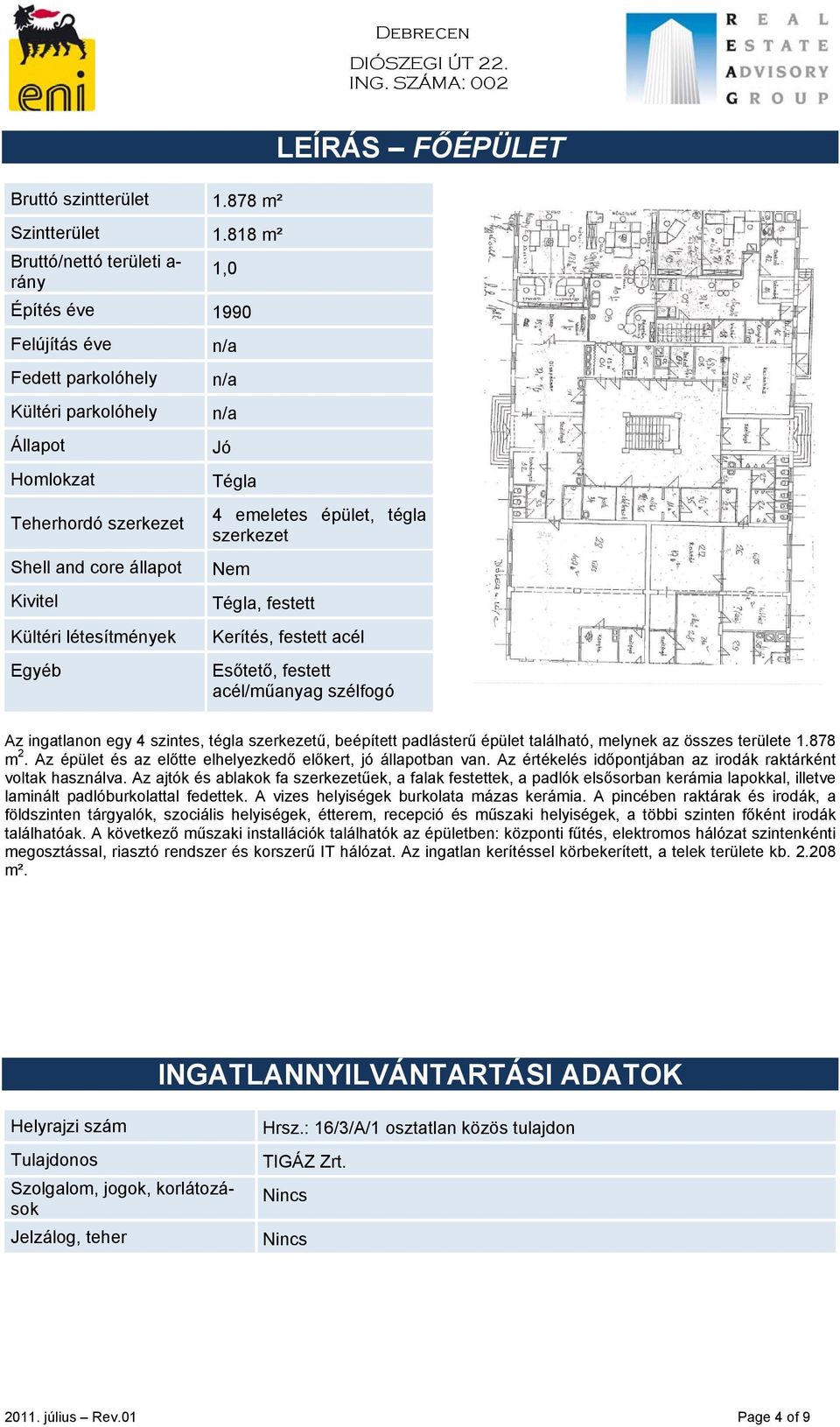 létesítmények Egyéb n/a n/a n/a Jó Tégla 4 emeletes épület, tégla szerkezet Nem Tégla, festett Kerítés, festett acél Esőtető, festett acél/műanyag szélfogó Az ingatlanon egy 4 szintes, tégla