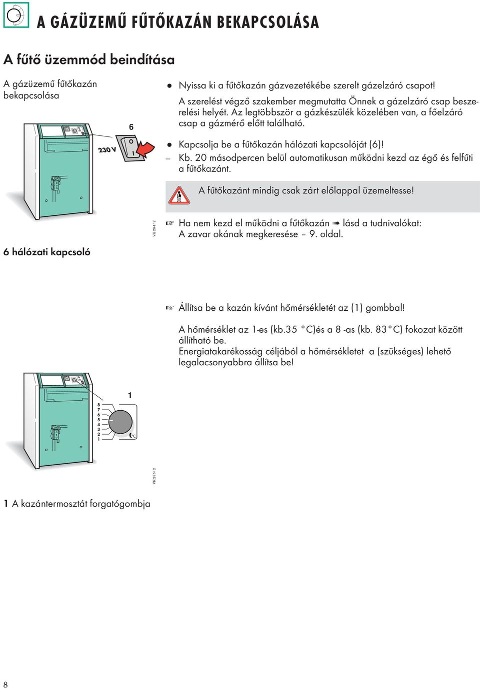 Kapcsolja be a fűtőkazán hálózati kapcsolóját (6)! Kb. 20 másodpercen belül automatikusan működni kezd az égő és felfűti a fűtőkazánt. A fűtőkazánt mindig csak zárt előlappal üzemeltesse!