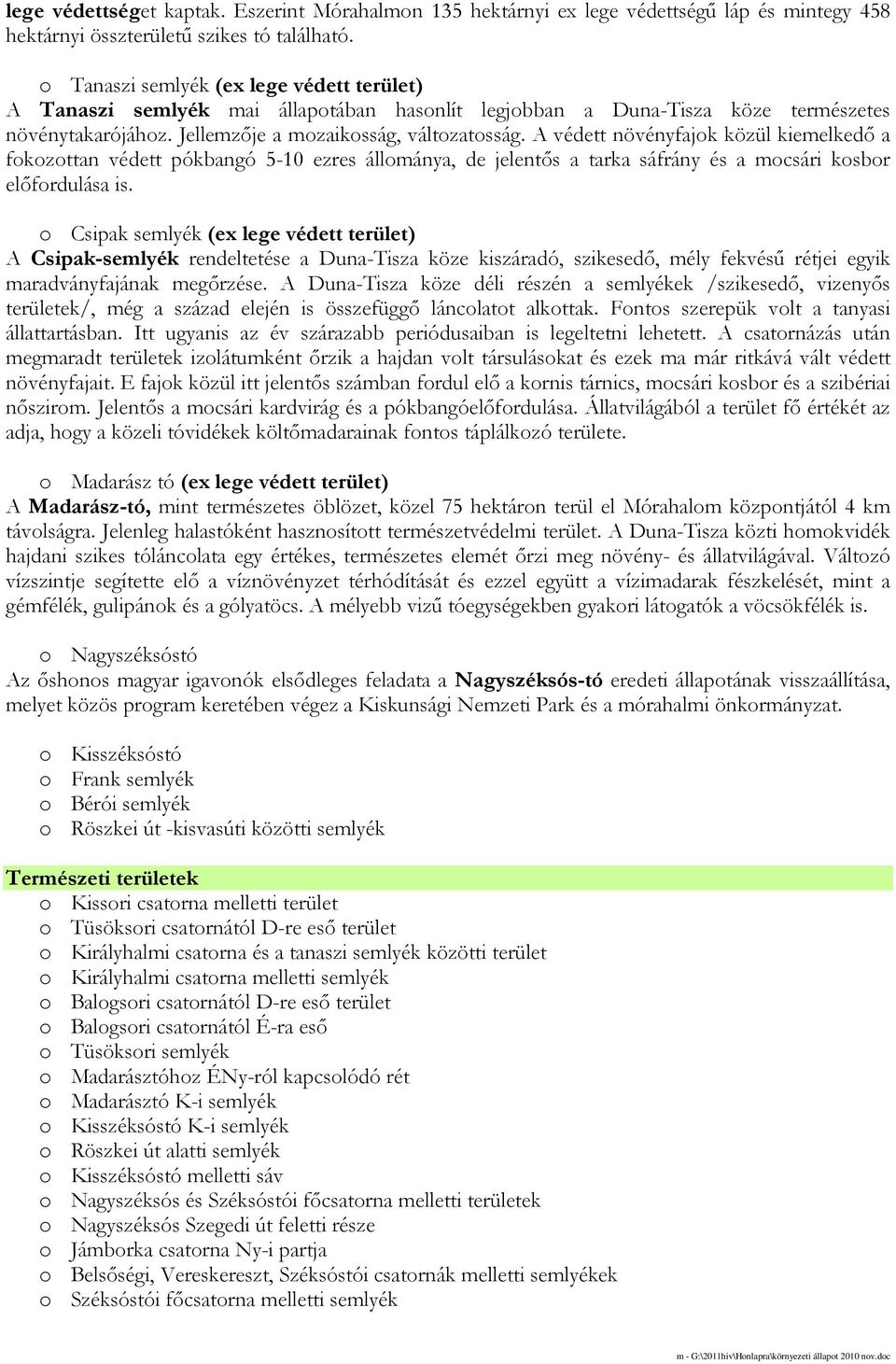 A védett növényfajok közül kiemelkedı a fokozottan védett pókbangó 5-10 ezres állománya, de jelentıs a tarka sáfrány és a mocsári kosbor elıfordulása is.