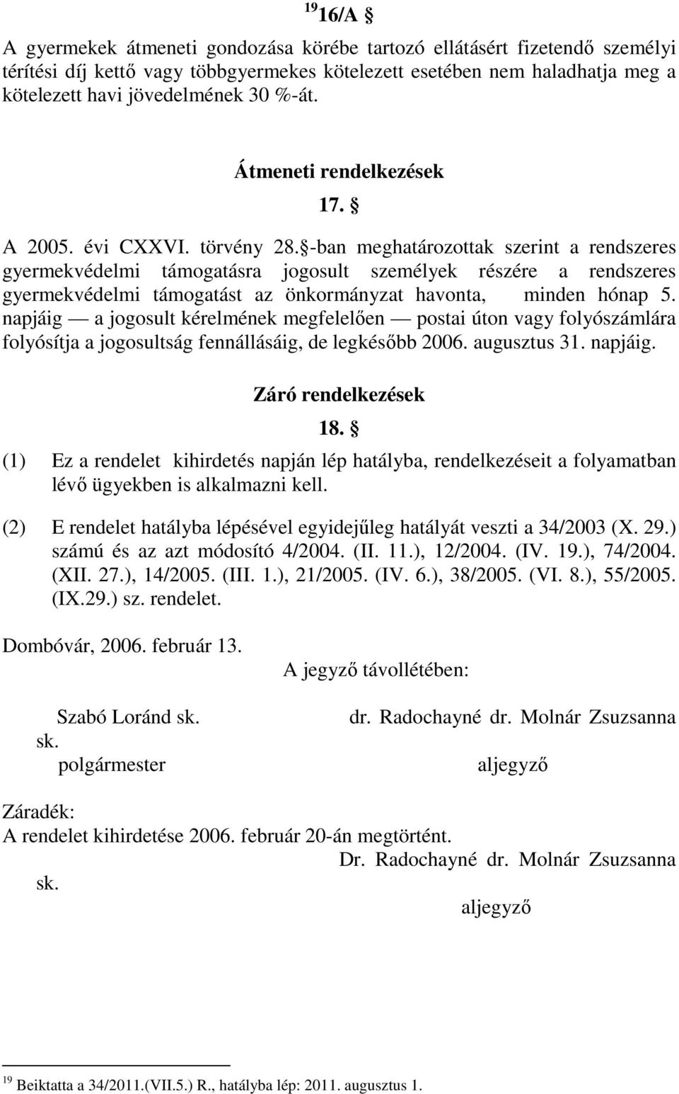 -ban meghatározottak szerint a rendszeres gyermekvédelmi támogatásra jogosult személyek részére a rendszeres gyermekvédelmi támogatást az önkormányzat havonta, minden hónap 5.