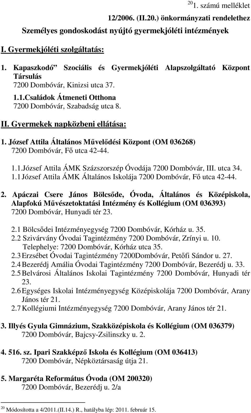 Gyermekek napközbeni ellátása: 1. József Attila Általános Művelődési Központ (OM 036268) 7200 Dombóvár, Fő utca 42-44. 1.1.József Attila ÁMK Százszorszép Óvodája 7200 Dombóvár, III. utca 34. 1.1 József Attila ÁMK Általános Iskolája 7200 Dombóvár, Fő utca 42-44.