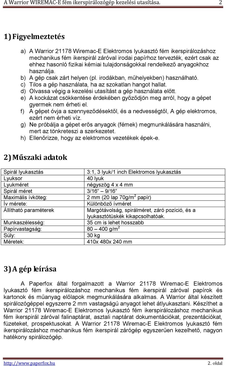 tulajdonságokkal rendelkező anyagokhoz használja. b) A gép csak zárt helyen (pl. irodákban, műhelyekben) használható. c) Tilos a gép használata, ha az szokatlan hangot hallat.