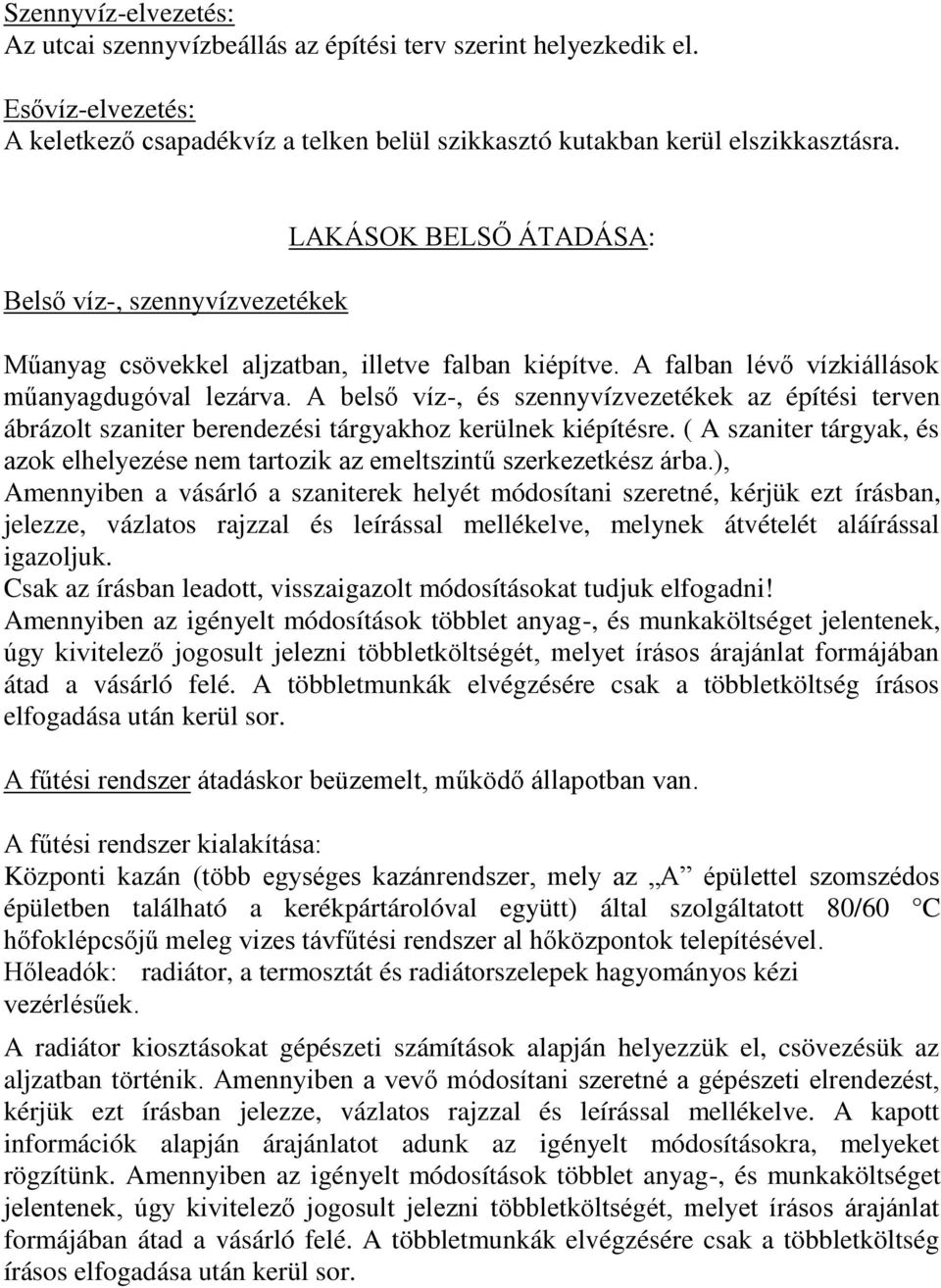 A belső víz-, és szennyvízvezetékek az építési terven ábrázolt szaniter berendezési tárgyakhoz kerülnek kiépítésre.