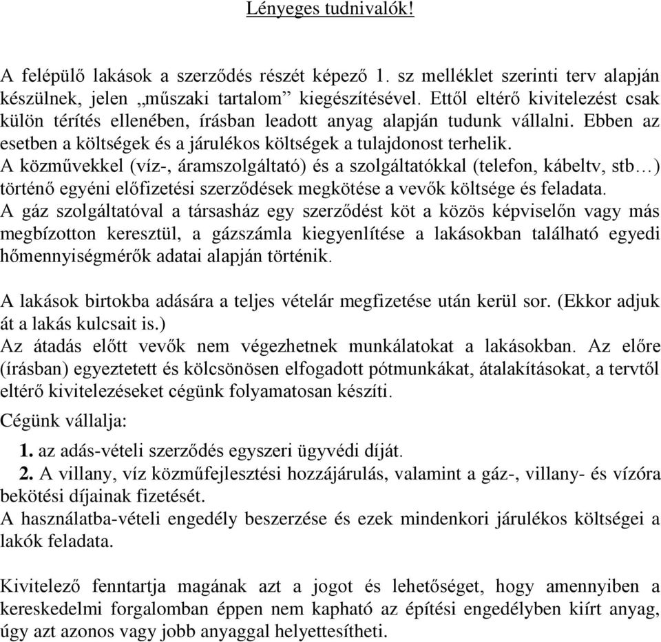 A közművekkel (víz-, áramszolgáltató) és a szolgáltatókkal (telefon, kábeltv, stb ) történő egyéni előfizetési szerződések megkötése a vevők költsége és feladata.