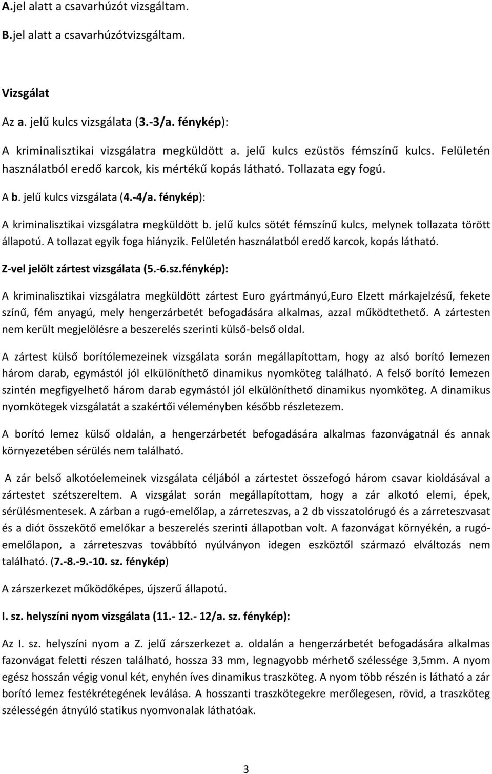 fénykép): A kriminalisztikai vizsgálatra megküldött b. jelű kulcs sötét fémszínű kulcs, melynek tollazata törött állapotú. A tollazat egyik foga hiányzik.