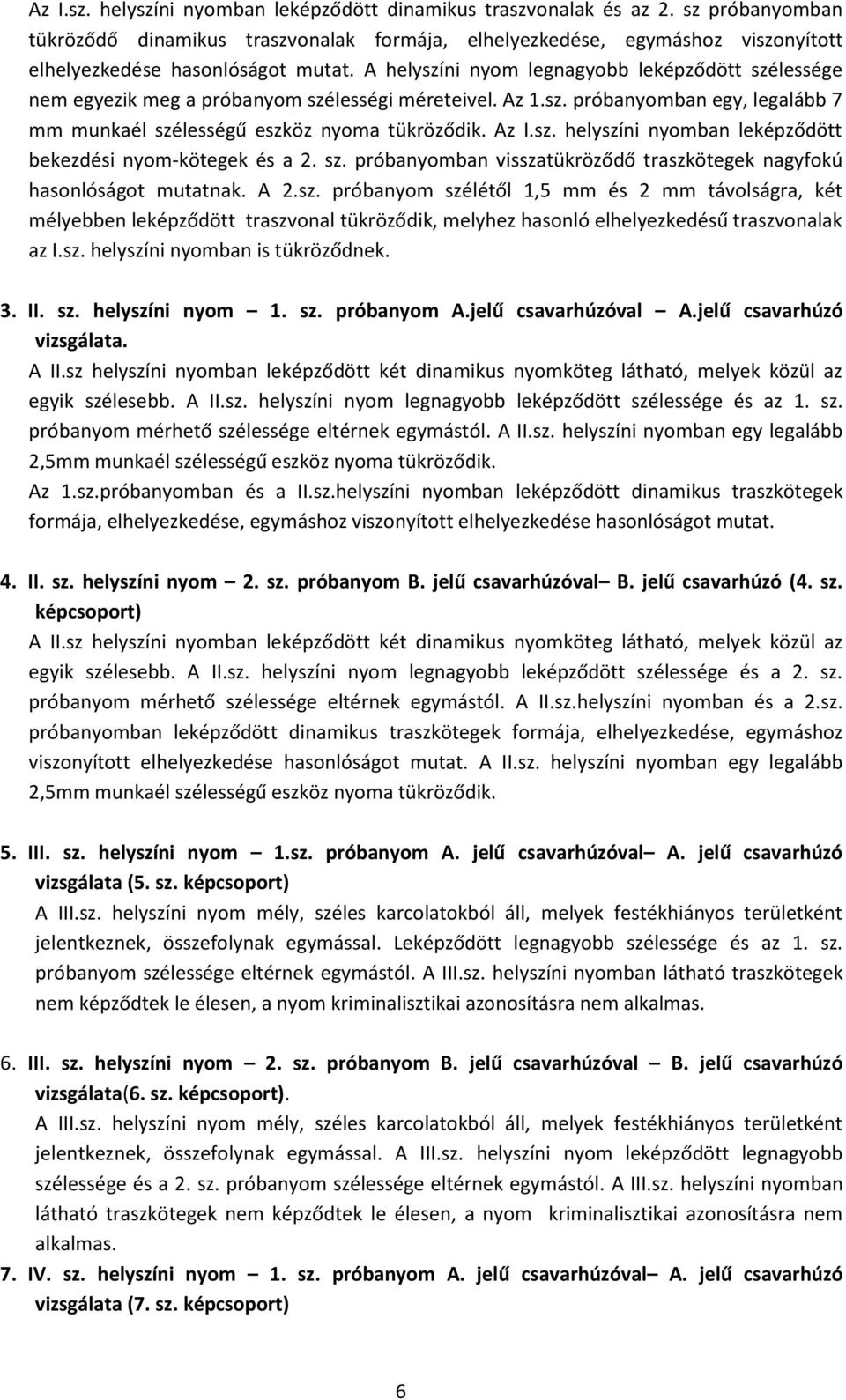 A helyszíni nyom legnagyobb leképződött szélessége nem egyezik meg a próbanyom szélességi méreteivel. Az 1.sz. próbanyomban egy, legalább 7 mm munkaél szélességű eszköz nyoma tükröződik. Az I.sz. helyszíni nyomban leképződött bekezdési nyom-kötegek és a 2.